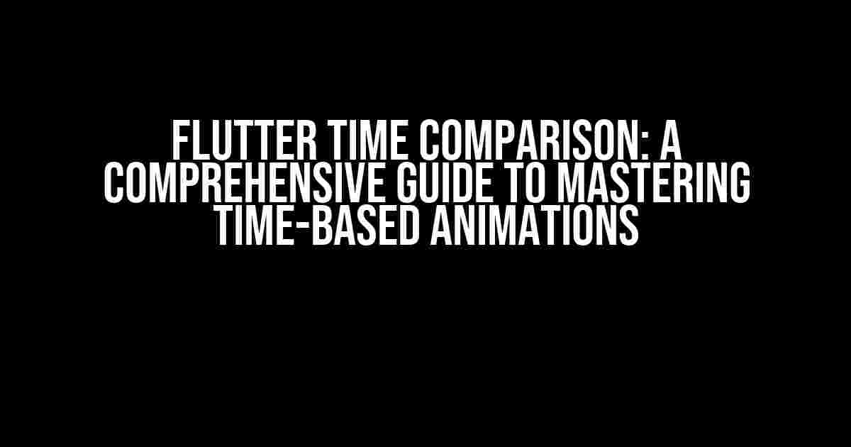 Flutter Time Comparison: A Comprehensive Guide to Mastering Time-Based Animations