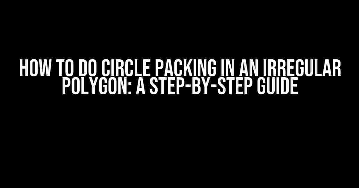 How to do Circle Packing in an Irregular Polygon: A Step-by-Step Guide