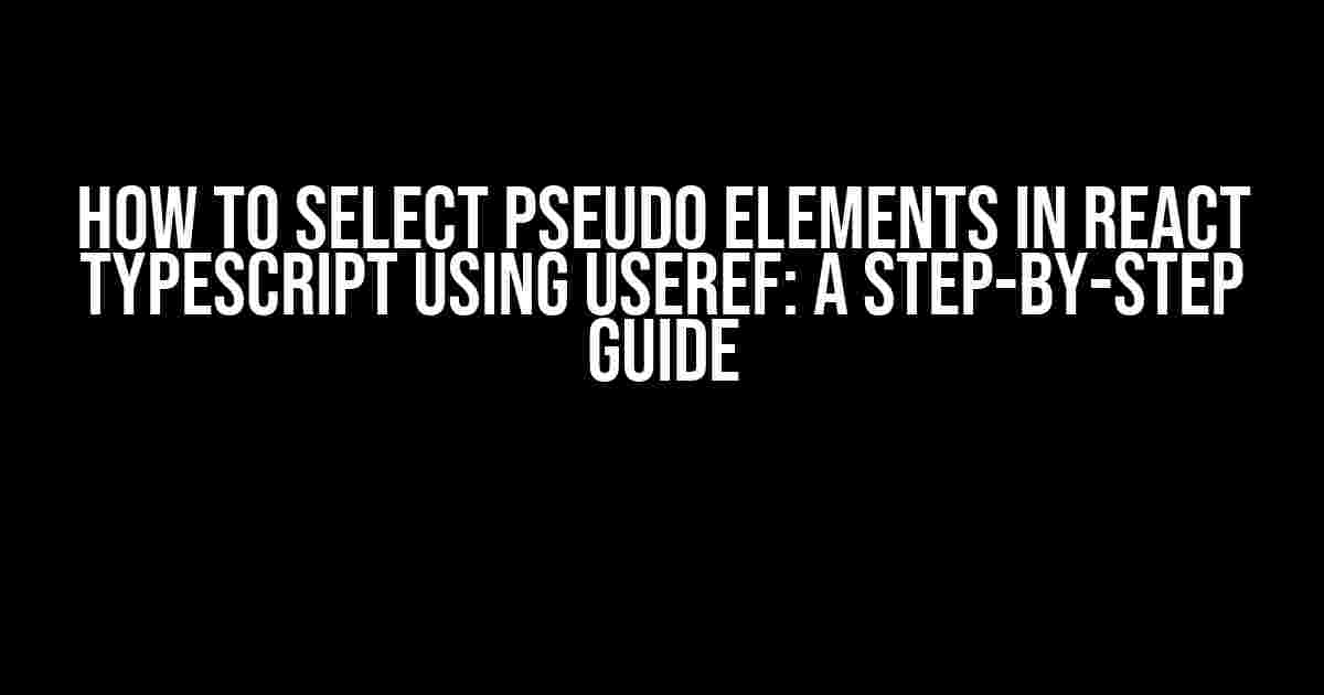 How to Select Pseudo Elements in React TypeScript using useRef: A Step-by-Step Guide