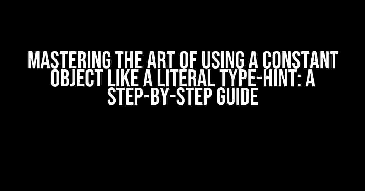 Mastering the Art of Using a Constant Object like a Literal Type-Hint: A Step-by-Step Guide