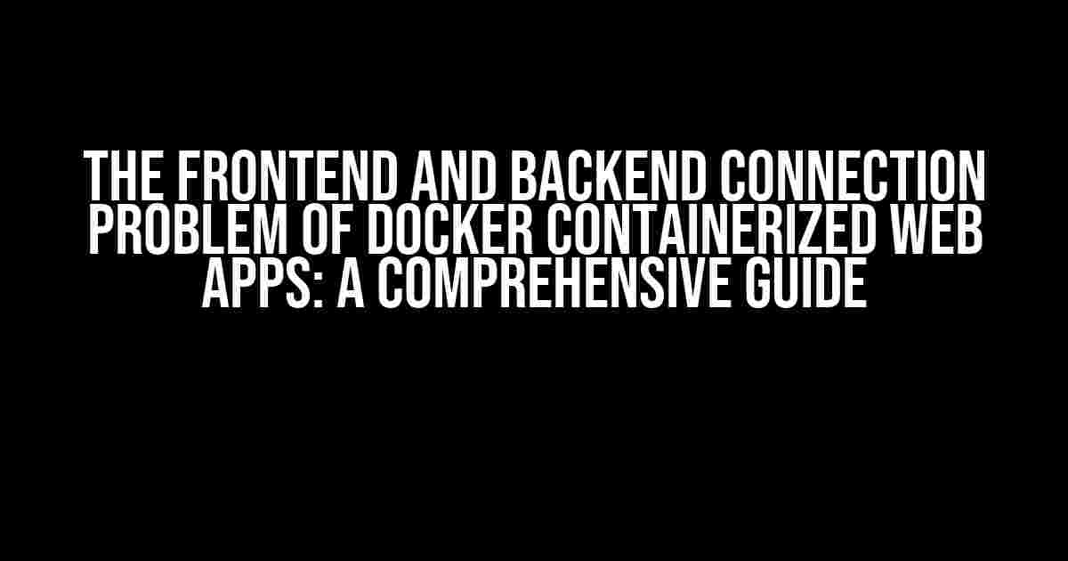 The Frontend and Backend Connection Problem of Docker Containerized Web Apps: A Comprehensive Guide