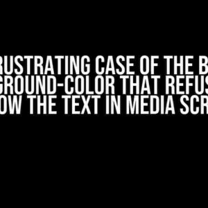 The Frustrating Case of the Button Background-Color That Refuses to Follow the Text in Media Screens