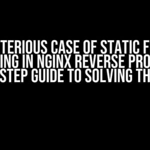 The Mysterious Case of Static Files Not Loading in Nginx Reverse Proxy: A Step-by-Step Guide to Solving the Enigma