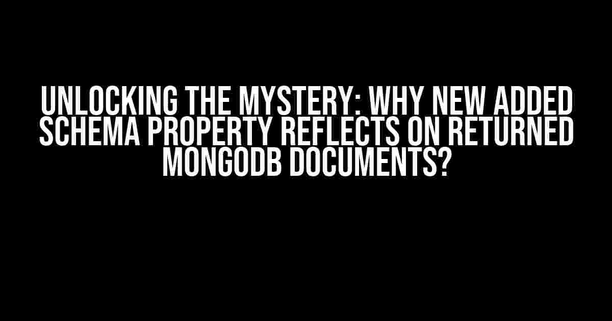 Unlocking the Mystery: Why New Added Schema Property Reflects on Returned MongoDB Documents?