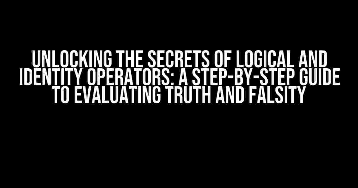 Unlocking the Secrets of Logical and Identity Operators: A Step-by-Step Guide to Evaluating Truth and Falsity