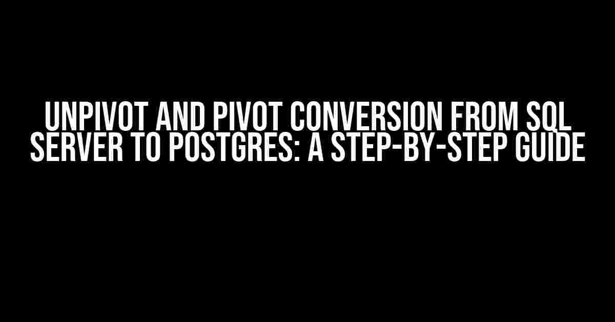 Unpivot and Pivot Conversion from SQL Server to Postgres: A Step-by-Step Guide